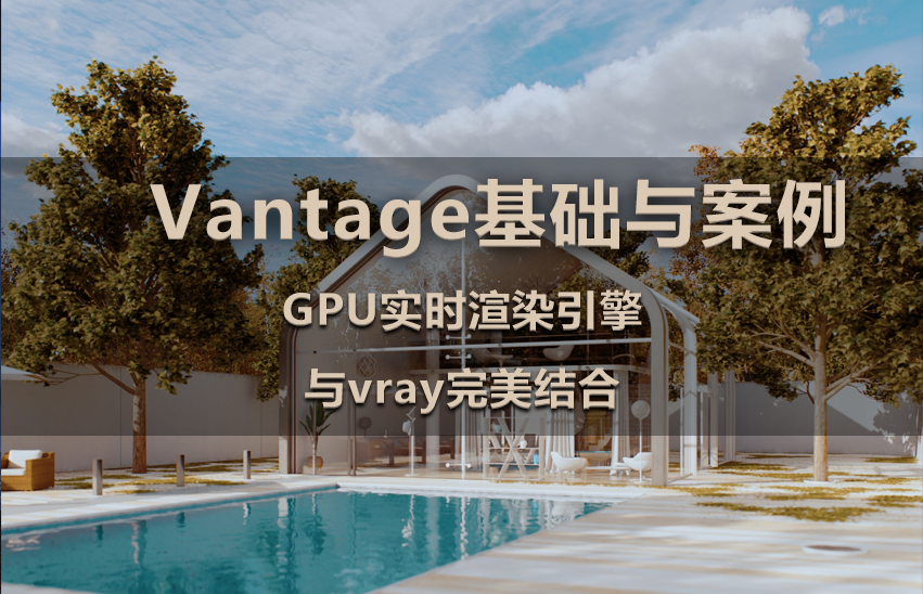Vantage基础与案例【GPU实时渲染引擎与VRay完美结合】