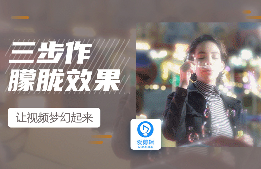 爱剪辑三步制作回忆朦胧效果，让你的视频梦幻起来