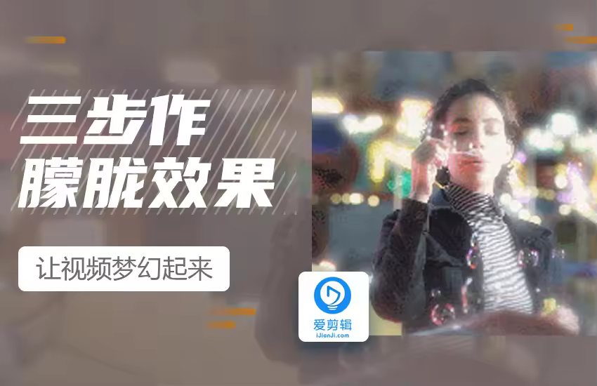 爱剪辑三步制作回忆朦胧效果，让你的视频梦幻起来
