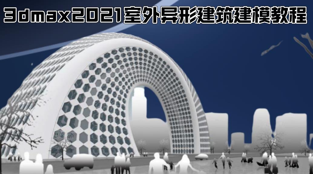 3dmax2021室外异形建筑建模教程
