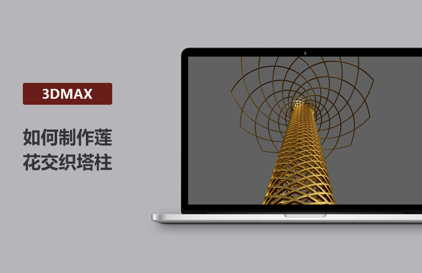 3DMax制作莲花交织塔柱模型教程