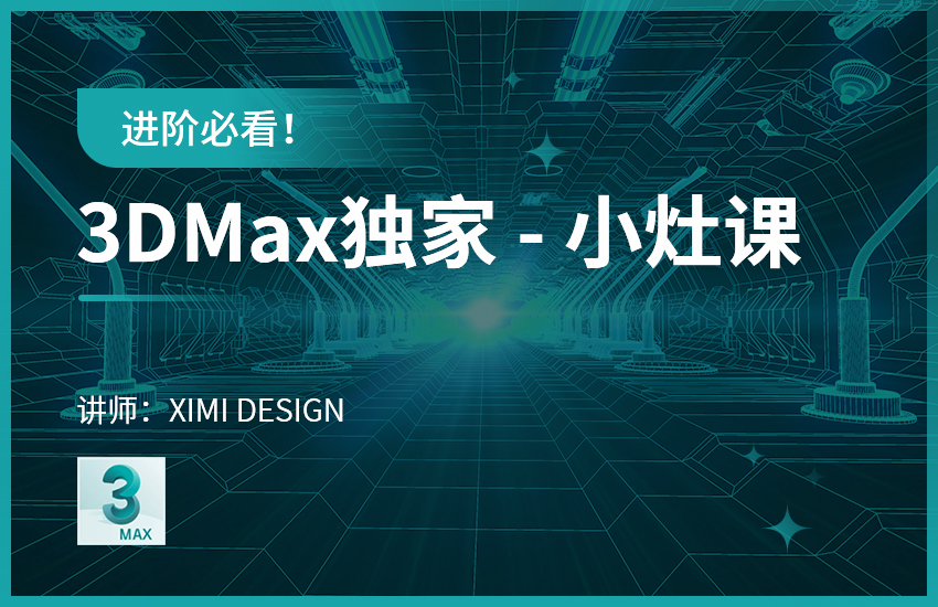 进阶必看！3Dmax独家【小灶课】