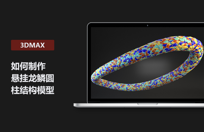 3DMax高级教程-模型制作悬挂龙鳞圆柱结构讲解
