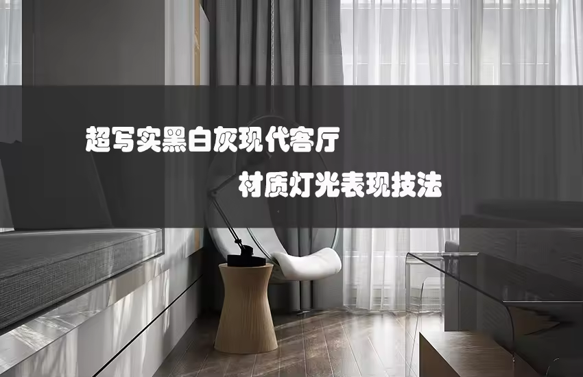 超写实黑白灰现代客厅材质灯光表现技法