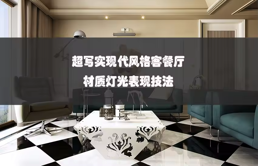 超写实现代风格客餐厅材质灯光表现技法