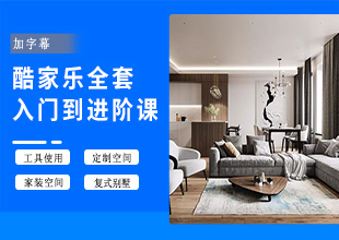 酷家乐入门到进阶，再到独立做设计【系统课】